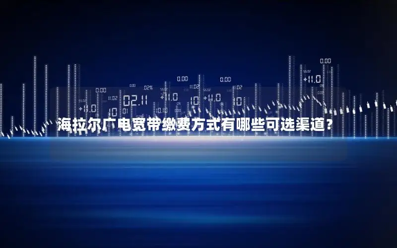 海拉尔广电宽带缴费方式有哪些可选渠道？