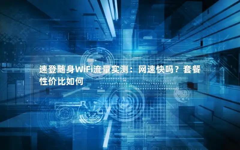速登随身WiFi流量实测：网速快吗？套餐性价比如何
