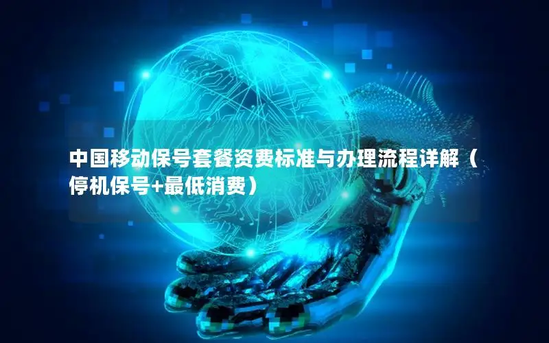 中国移动保号套餐资费标准与办理流程详解（停机保号+最低消费）