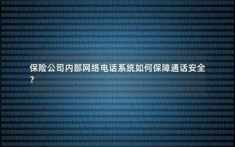 保险公司内部网络电话系统如何保障通话安全？