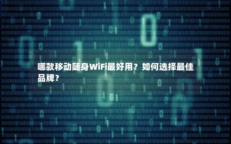 哪款移动随身WiFi最好用？如何选择最佳品牌？