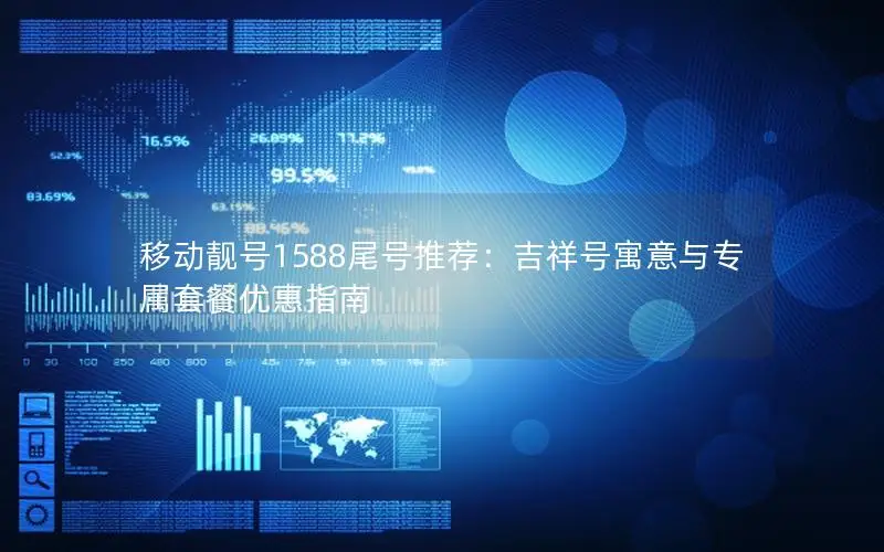 移动靓号1588尾号推荐：吉祥号寓意与专属套餐优惠指南