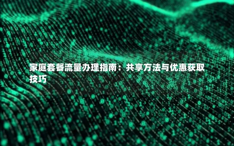 家庭套餐流量办理指南：共享方法与优惠获取技巧