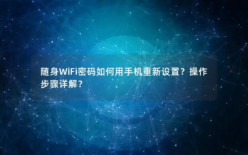 随身WiFi密码如何用手机重新设置？操作步骤详解？