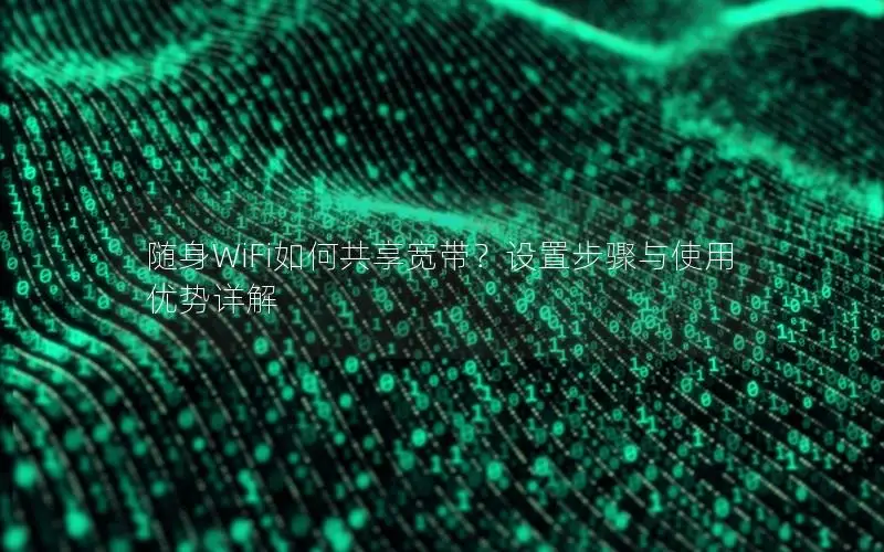 随身WiFi如何共享宽带？设置步骤与使用优势详解