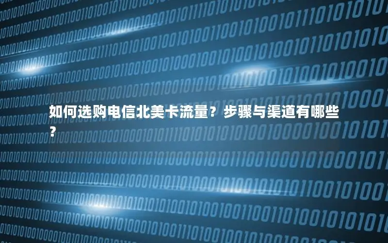 如何选购电信北美卡流量？步骤与渠道有哪些？