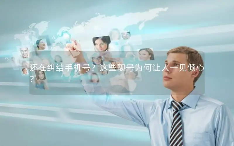 还在纠结手机号？这些靓号为何让人一见倾心？