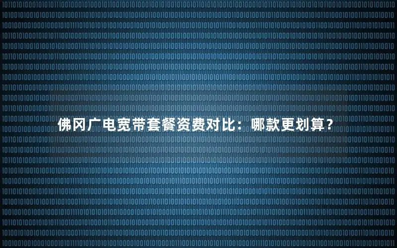 佛冈广电宽带套餐资费对比：哪款更划算？