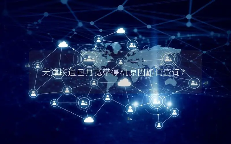 天津联通包月宽带停机原因如何查询？