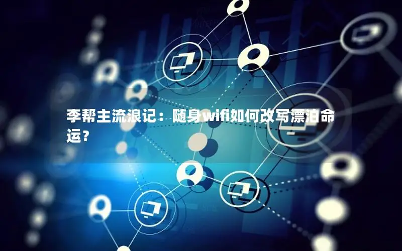 李帮主流浪记：随身wifi如何改写漂泊命运？