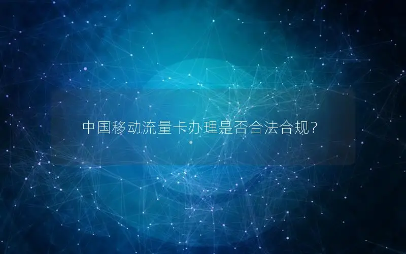 中国移动流量卡办理是否合法合规？