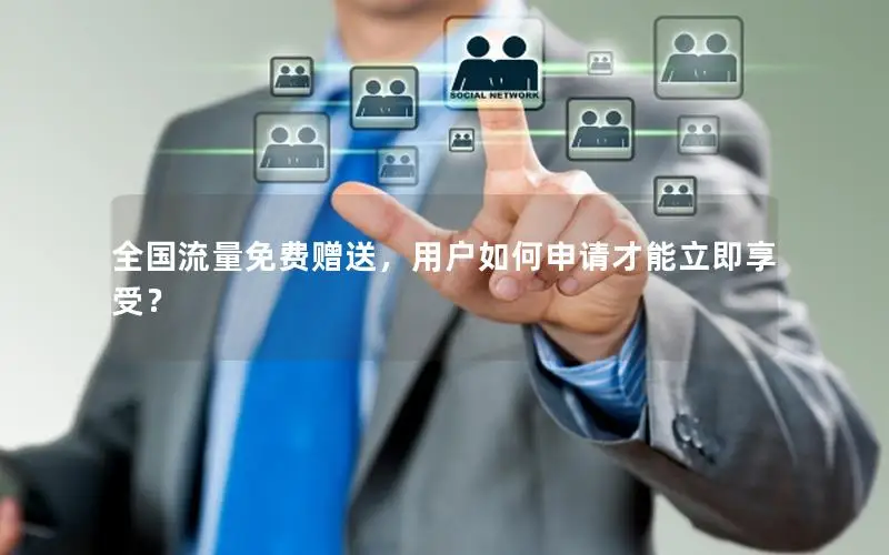 全国流量免费赠送，用户如何申请才能立即享受？