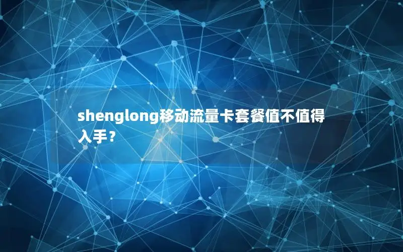 shenglong移动流量卡套餐值不值得入手？