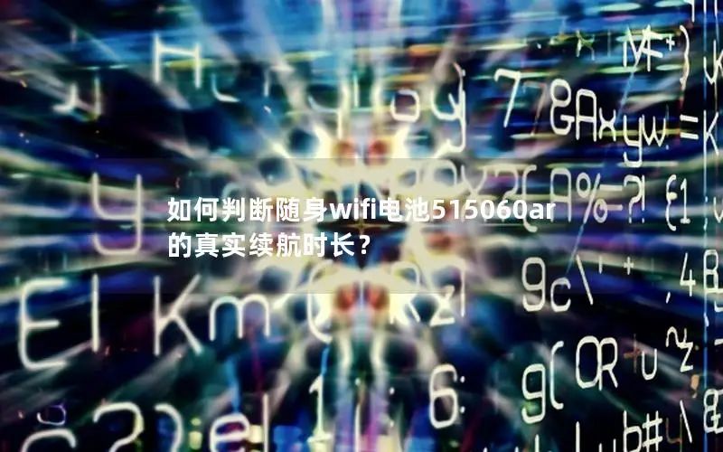 如何判断随身wifi电池515060ar的真实续航时长？