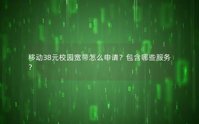 移动38元校园宽带怎么申请？包含哪些服务？