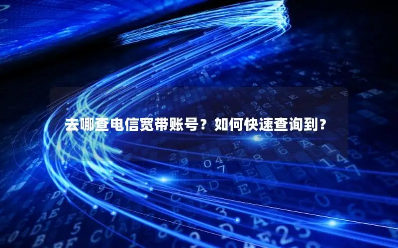去哪查电信宽带账号？如何快速查询到？