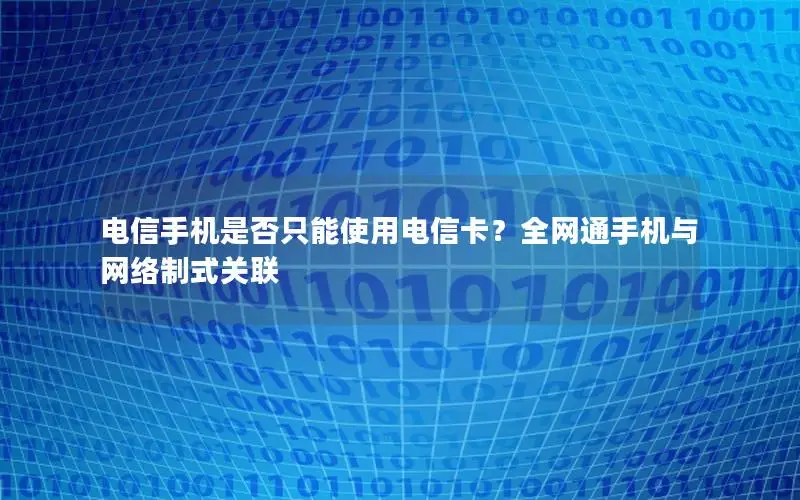 电信手机是否只能使用电信卡？全网通手机与网络制式关联