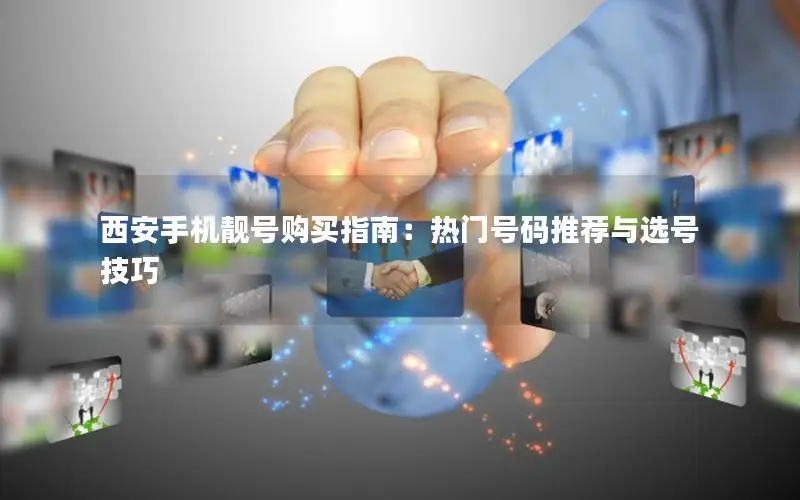 西安手机靓号购买指南：热门号码推荐与选号技巧