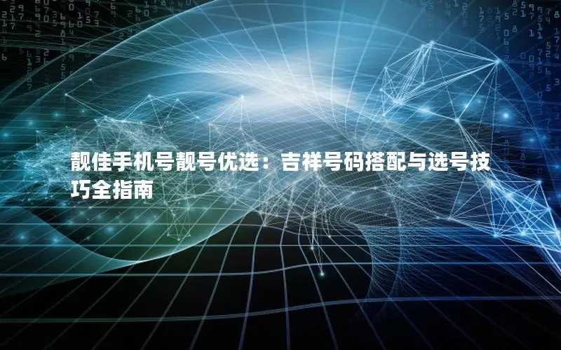 靓佳手机号靓号优选：吉祥号码搭配与选号技巧全指南