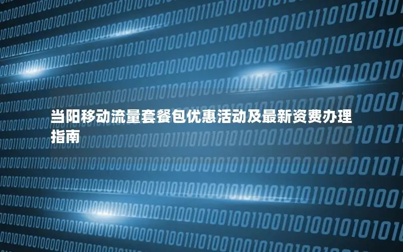 当阳移动流量套餐包优惠活动及最新资费办理指南