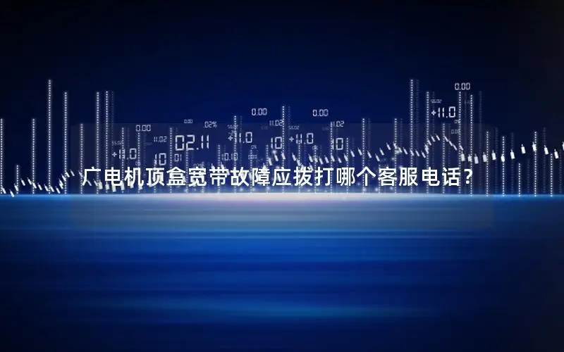 广电机顶盒宽带故障应拨打哪个客服电话？
