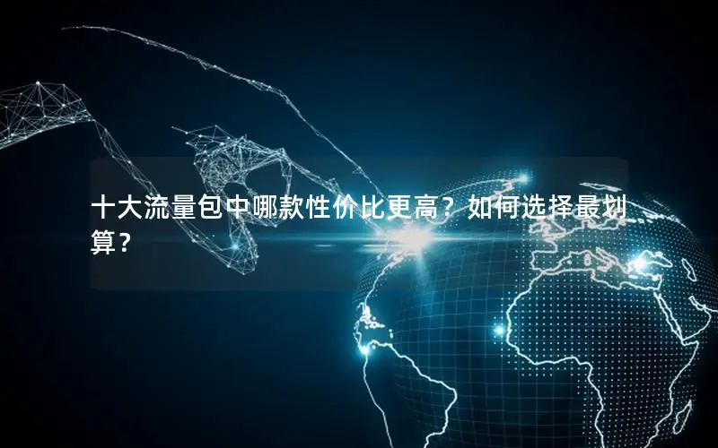 十大流量包中哪款性价比更高？如何选择最划算？