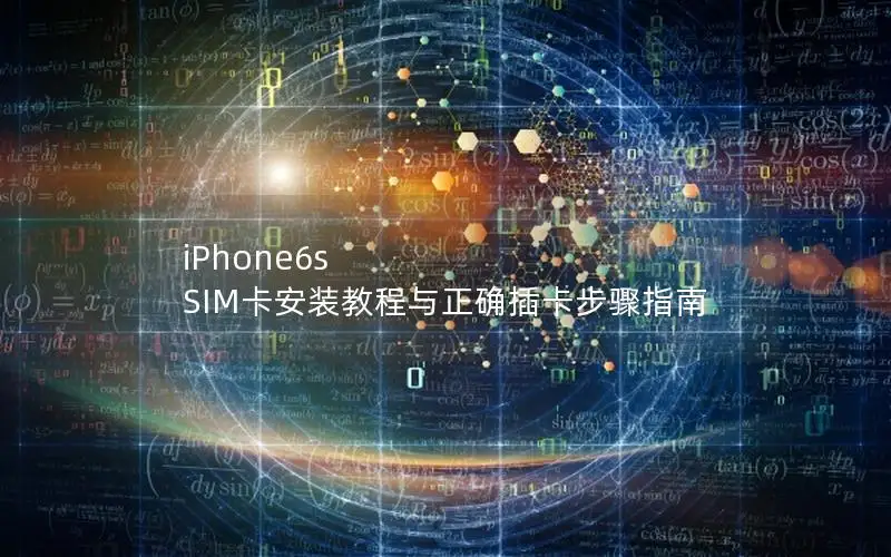 iPhone6s SIM卡安装教程与正确插卡步骤指南