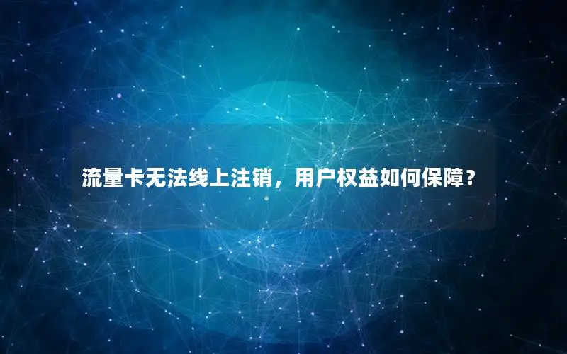 流量卡无法线上注销，用户权益如何保障？