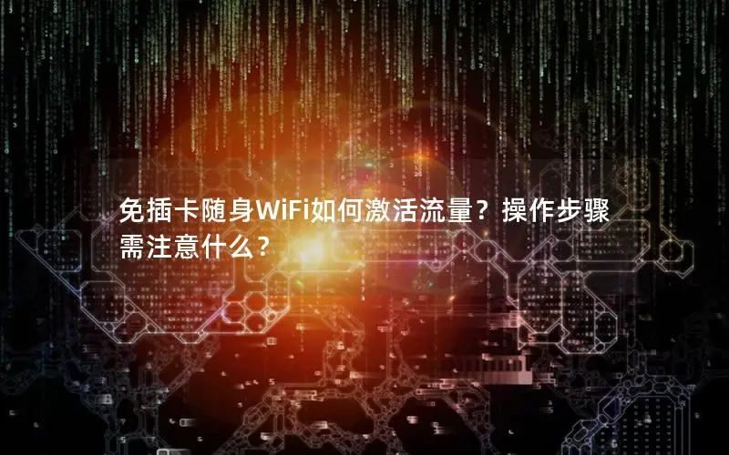 免插卡随身WiFi如何激活流量？操作步骤需注意什么？
