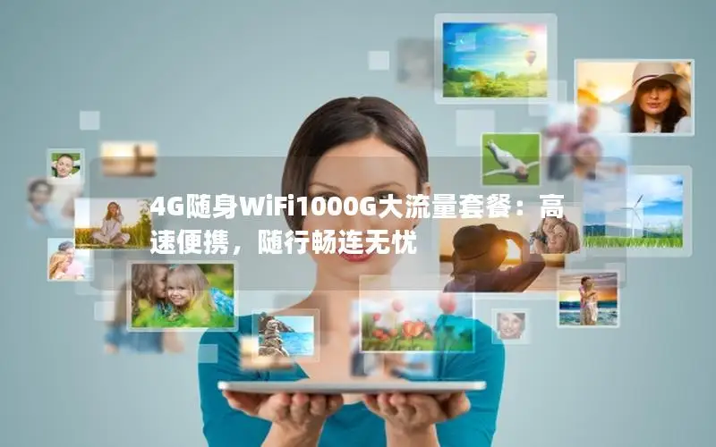 4G随身WiFi1000G大流量套餐：高速便携，随行畅连无忧