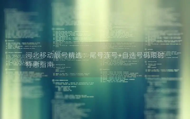 河北移动靓号精选：尾号连号+自选号码限时特惠指南