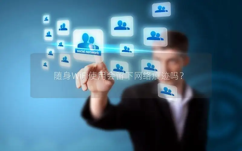 随身WiFi使用会留下网络痕迹吗？