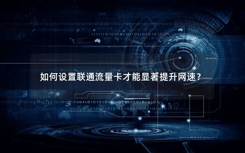 如何设置联通流量卡才能显著提升网速？