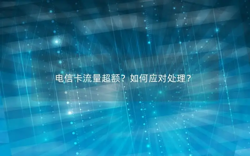 电信卡流量超额？如何应对处理？