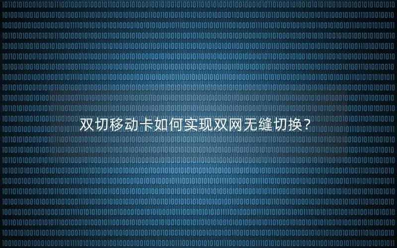 双切移动卡如何实现双网无缝切换？