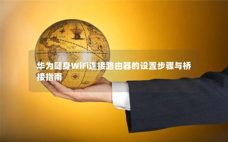 华为随身WiFi连接路由器的设置步骤与桥接指南