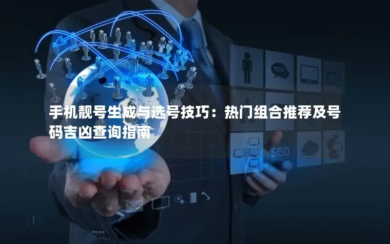 手机靓号生成与选号技巧：热门组合推荐及号码吉凶查询指南