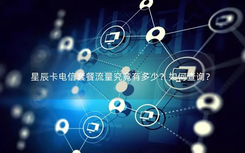 星辰卡电信套餐流量究竟有多少？如何查询？