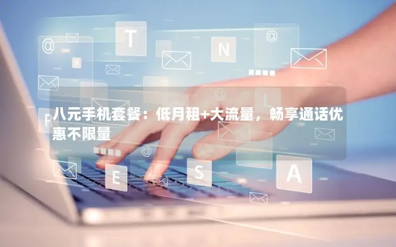 八元手机套餐：低月租+大流量，畅享通话优惠不限量