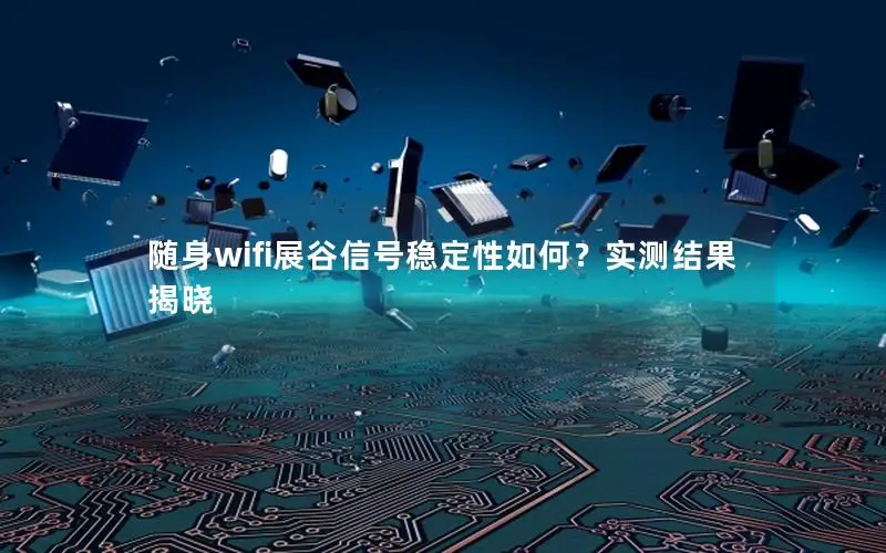 随身wifi展谷信号稳定性如何？实测结果揭晓