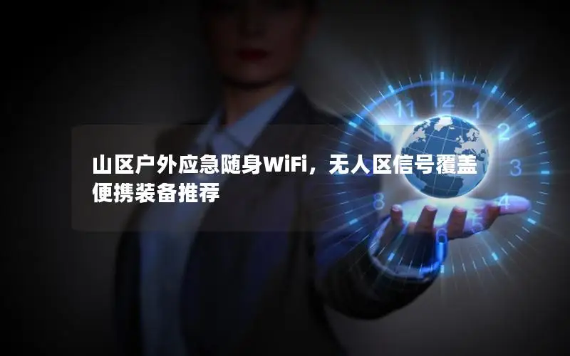山区户外应急随身WiFi，无人区信号覆盖便携装备推荐