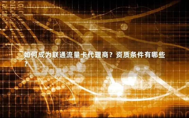 如何成为联通流量卡代理商？资质条件有哪些？