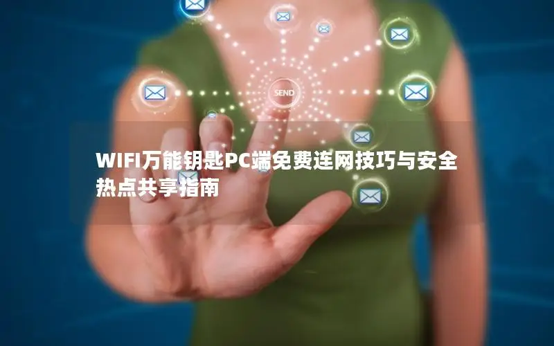 WIFI万能钥匙PC端免费连网技巧与安全热点共享指南