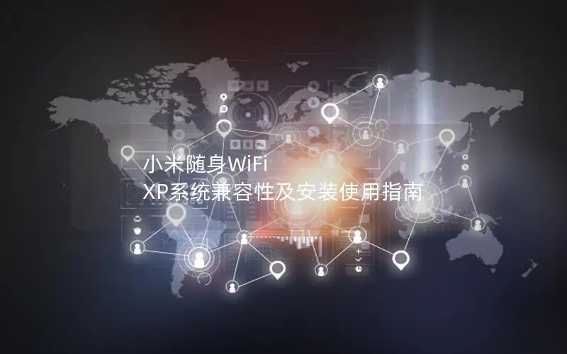 小米随身WiFi XP系统兼容性及安装使用指南