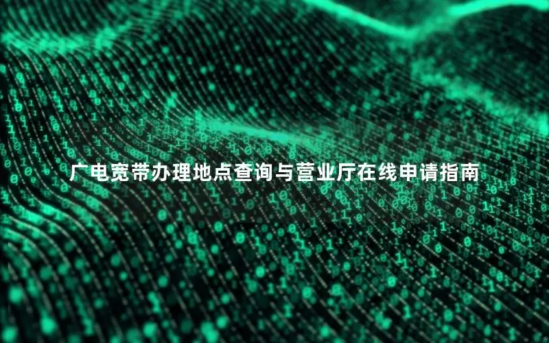 广电宽带办理地点查询与营业厅在线申请指南