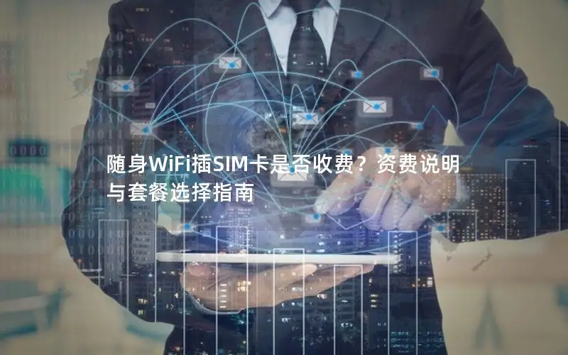 随身WiFi插SIM卡是否收费？资费说明与套餐选择指南