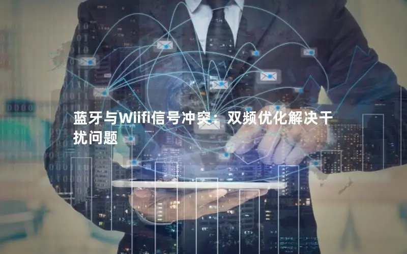蓝牙与Wiifi信号冲突：双频优化解决干扰问题