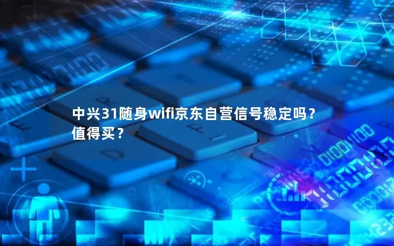 中兴31随身wifi京东自营信号稳定吗？值得买？