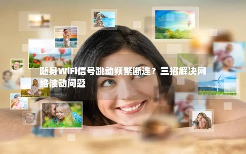 随身WiFi信号跳动频繁断连？三招解决网络波动问题