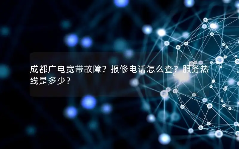 成都广电宽带故障？报修电话怎么查？服务热线是多少？